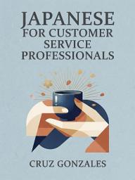 Icon image Japanese for Customer Service Professionals: Speak Politeness, Resolve Issues, Win Loyalty